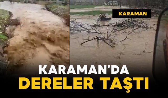 Karaman'da sağanak yağış sonrası dereler taştı