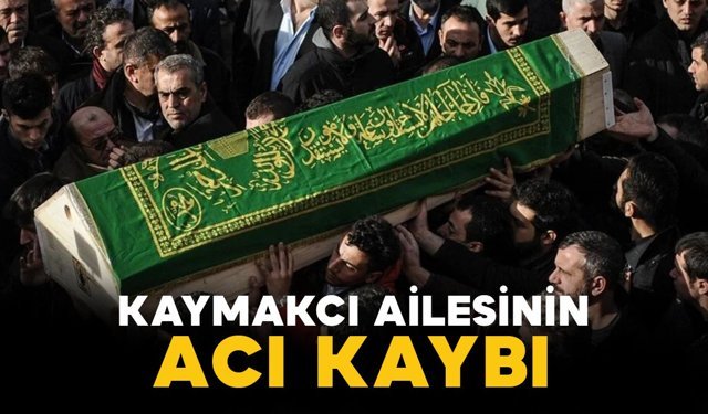 Kaymakcı ailesinin acı kaybı