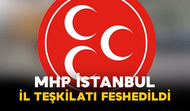 MHP İstanbul İl Teşkilatı Feshedildi: Volkan Yılmaz Yeni İl Başkanı Oldu
