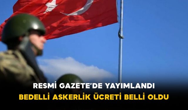 Resmi Gazete’de Yayımlandı: Bedelli Askerlik Ücreti Belli Oldu