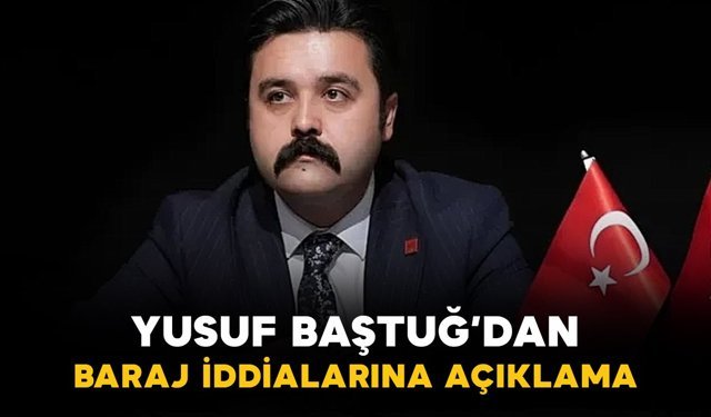 Yusuf Baştuğ'dan baraj iddialarına açıklama