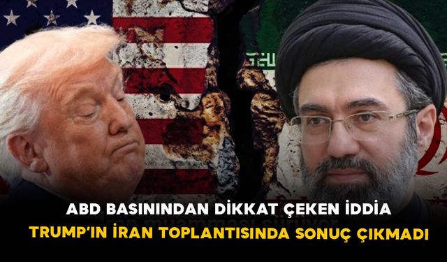 ABD basınından dikkat çeken iddia: Trump’ın İran toplantısında sonuç çıkmadı