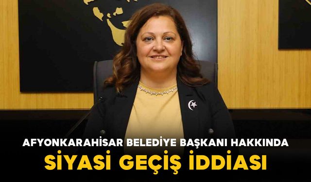 Afyonkarahisar Belediye Başkanı Hakkında Siyasi Geçiş İddiası