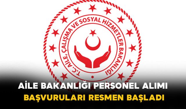 Aile Bakanlığı Personel Alımı Başvuruları Resmen Başladı