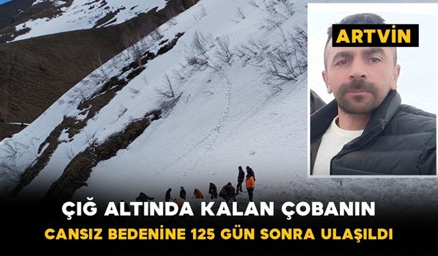 Çığ altında kalan çobanın cansız bedenine 125 gün sonra ulaşıldı