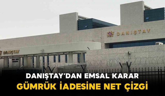 Danıştay’dan emsal karar: Gümrük iade davalarında faiz ve masraf tartışmasına net çizgi