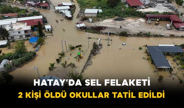 Hatay’da sel felaketi: 2 kişi hayatını kaybetti bazı okullar tatil edildi