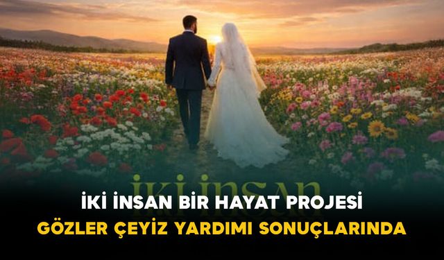 İki İnsan Bir Hayat Projesi: Gözler Çeyiz Yardımı Sonuçlarında