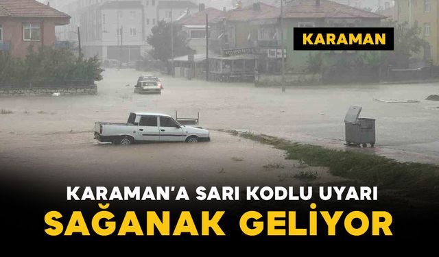 Karaman’a sarı kodlu uyarı: sağanak geliyor