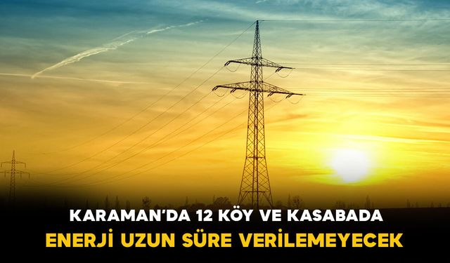Karaman’da 12 köy ve kasabada enerji uzun süre verilemeyecek