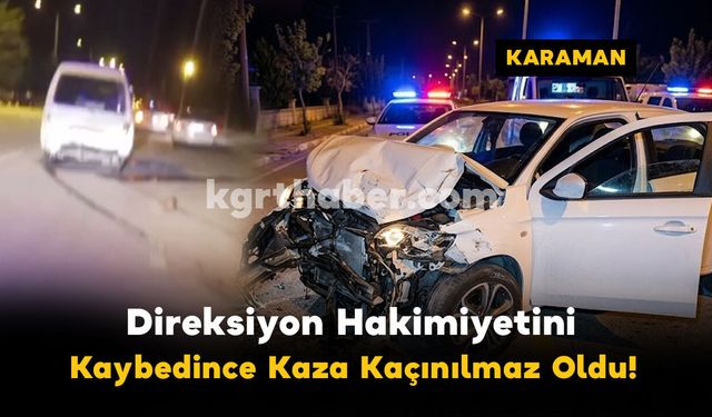 Karaman'da Direksiyon Hakimiyeti Kaybolunca Kaza Kaçınılmaz Oldu!