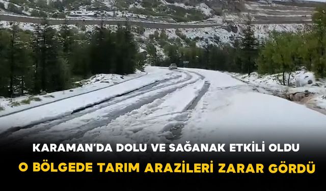 Karaman’da dolu ve sağanak etkili oldu: Başyayla'da tarım arazileri zarar gördü