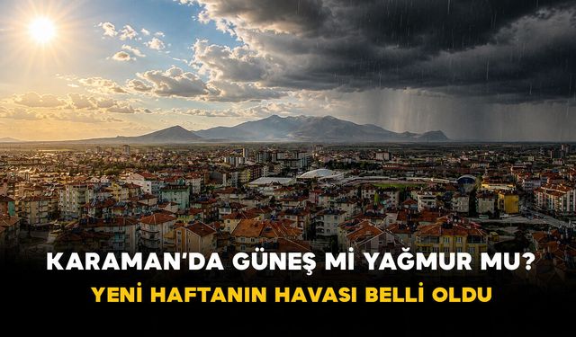 Karaman’da Güneş mi Yağmur mu? Yeni Haftanın Havası Belli Oldu