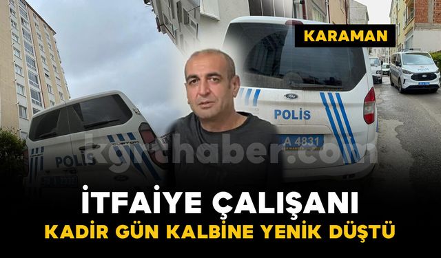 Karaman'da itfaiye çalışanı kalbine yenik düştü