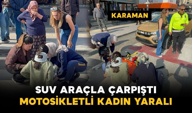 Karaman’da SUV araçla çarpışan motosikletli kadın yaralandı