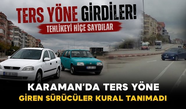 Karaman’da ters yöne giren sürücüler araç kamerasına yansıdı