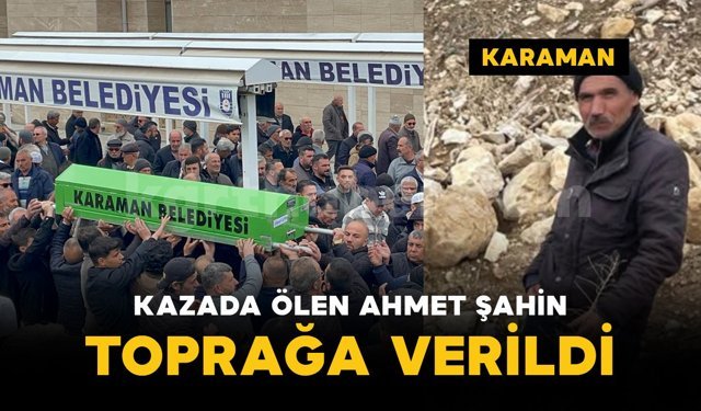 Karaman'daki kazada yaşamını yitiren Ahmet Şahin defnedildi