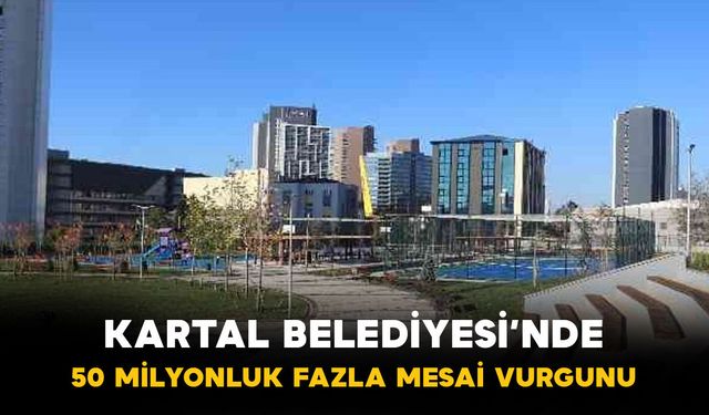 Kartal Belediyesi’nde “Fazla Mesai” Krizi: 50 Milyon TL’lik Para Trafiği İddiası