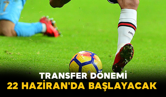 Transfer Dönemi 22 Haziran'da Başlayacak