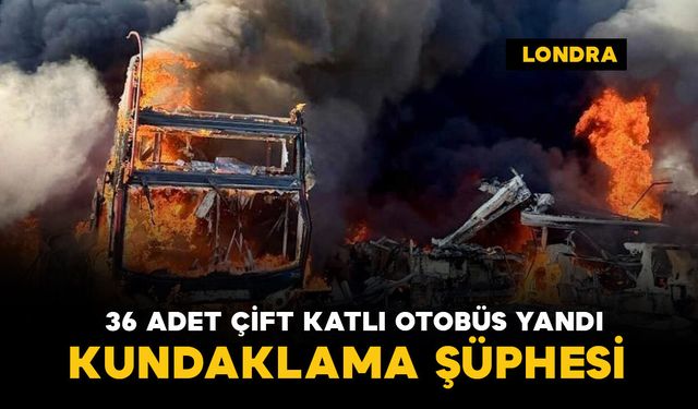 36 adet çift katlı otobüs yandı: kundaklama şüphesi var