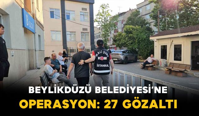 Beylikdüzü Belediyesi’ne Operasyon 27 Kişi Gözaltına Alındı
