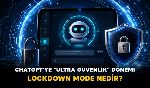 ChatGPT’ye “Ultra Güvenlik” dönemi: Lockdown Mode nedir?