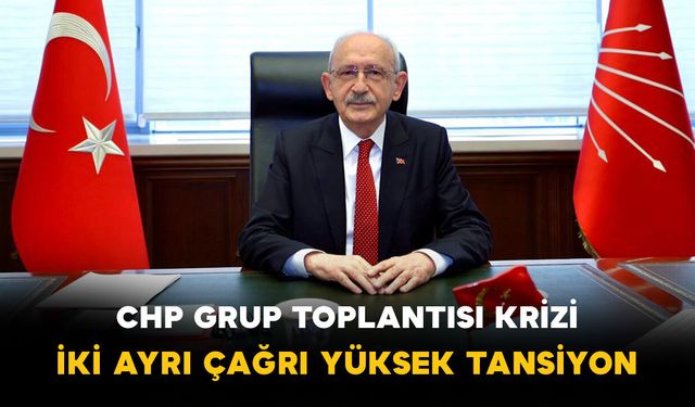 CHP Grup Toplantısı Krizi: İki Ayrı Çağrı Yüksek Tansiyon