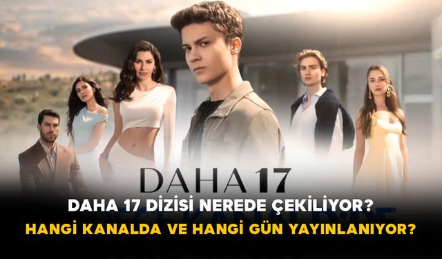 Daha 17 dizisi nerede çekiliyor? Hangi kanalda ve hangi gün yayınlanıyor?