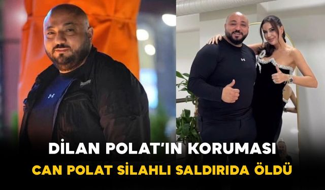 Dilan Polat’ın Koruması Can Polat Silahlı Saldırıda Öldü