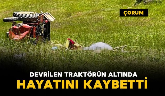 Feci kaza: devrilen traktörün altında can verdi