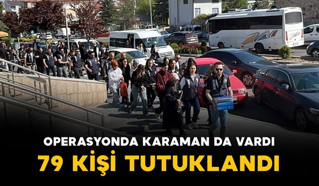 Karaman'da da operasyon yapılmıştı: 79 kişi tutuklandı