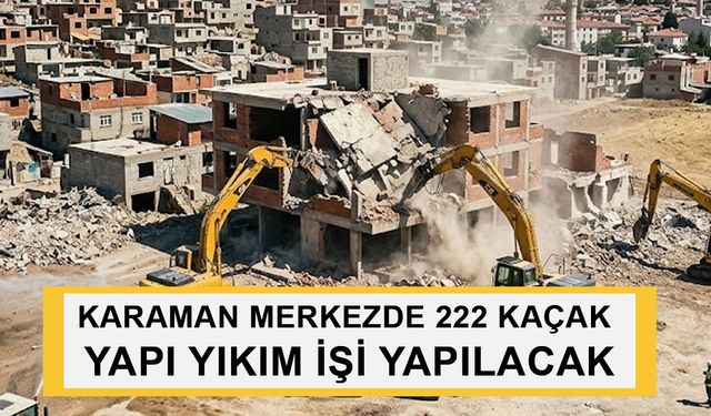 KARAMAN MERKEZDE 222 KAÇAK YAPI YIKIM İŞİ YAPILACAK