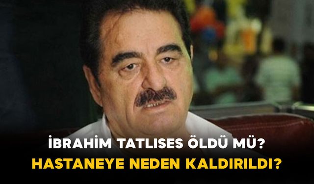 İbrahim Tatlıses öldü mü? Hastaneye neden kaldırıldı?