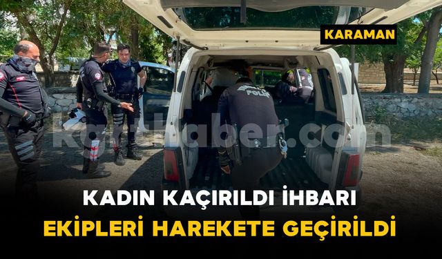 Kadın kaçırıldı ihbarı ekipleri harekete geçirdi