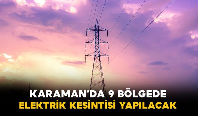 Karaman'da 9 bölgede elektrik kesintisi yapılacak