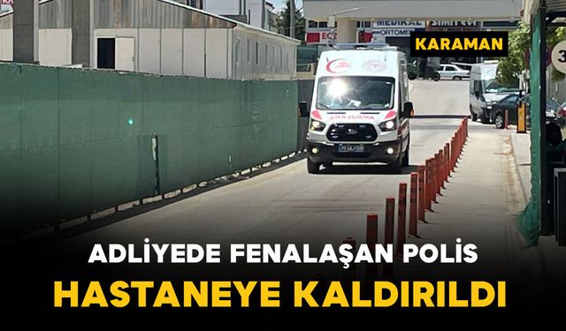 Karaman'da adliyede fenalaşan polis memuru hastaneye kaldırıldı