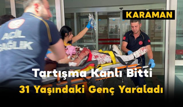 Karaman’da Bıçaklı Kavga: 1 Ağır Yaralı