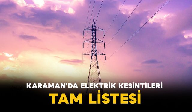 Karaman'da birçok bölgede elektrik kesintisi olacak İşte tam liste!
