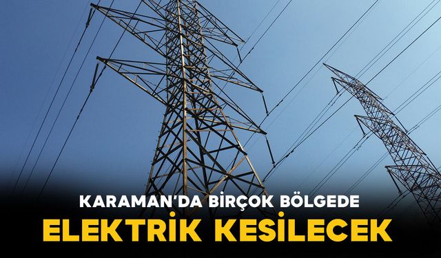 Karaman'da enerji kesilecek bölgeler neresi? İşte saat ve bölgeler...