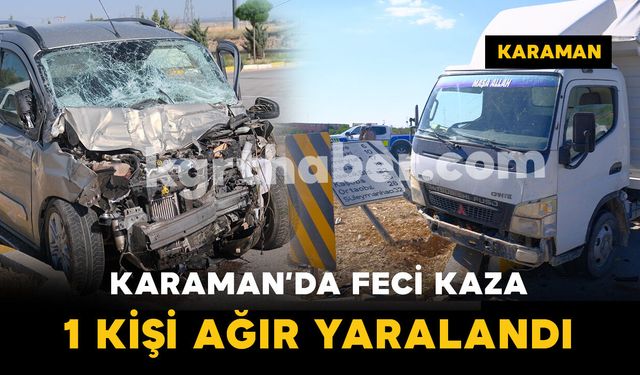 Karaman'da hafif ticari araç ile kamyonet çarpıştı: 1 yaralı
