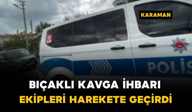 Karaman'da hareketli dakikalar: Bıçaklı kavga ihbarı bakın ne çıktı