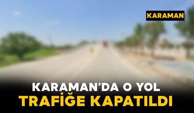 Karaman'da o yol trafiğe kapatıldı