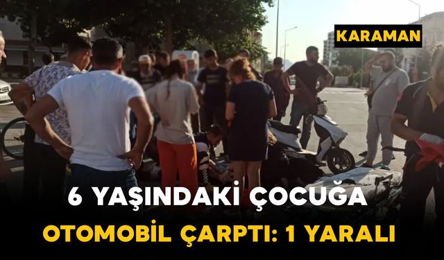 Karaman’da Yola Atlayan 6 Yaşındaki Çocuğa Otomobil Çarptı: 1 Yaralı