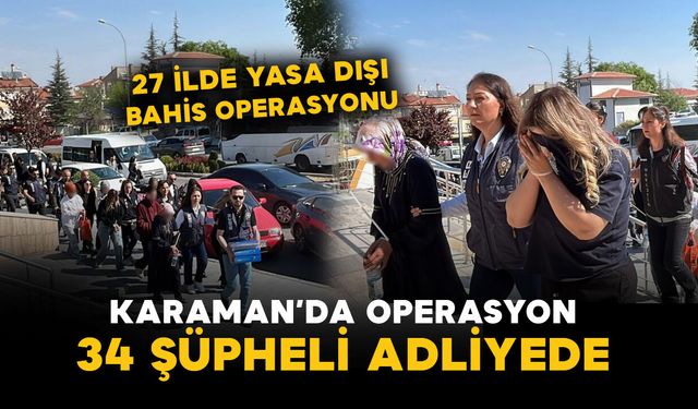 Karaman'ın da dahil olduğu operasyonda 34 şüpheli adliyede