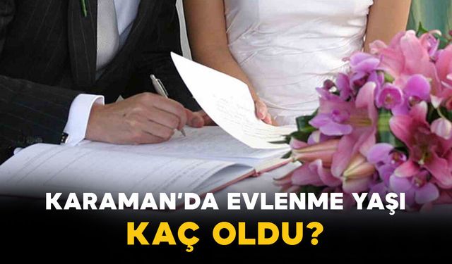 Karaman’ın evlilik ve boşanma röntgeni çekildi: gençler daha geç evleniyor