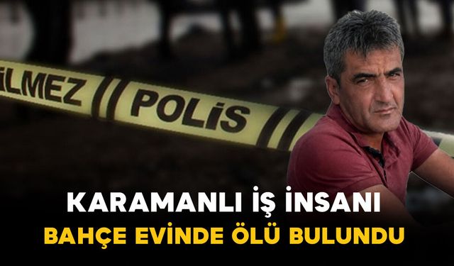 Karaman'ın tanınmış iş insanı bahçe evinde ölü bulundu