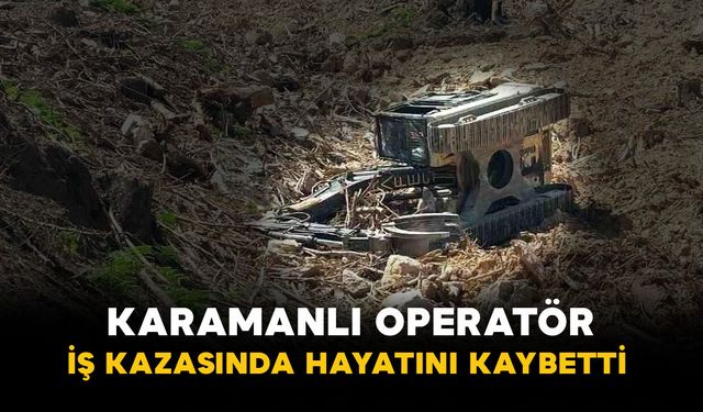 Karamanlı operatör iş kazasında hayatını kaybetti