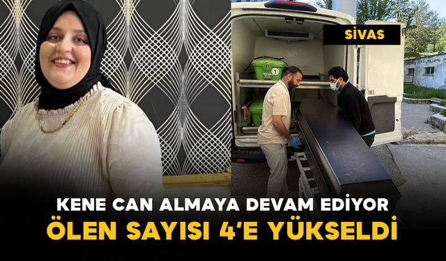 Kene can almaya devam ediyor: hayatını kaybeden sayısı 4'e çıktı