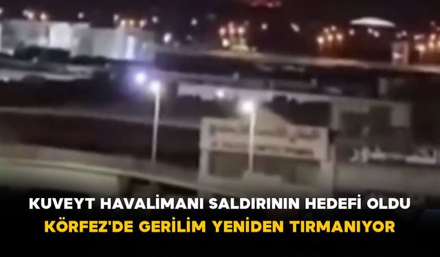 Kuveyt Havalimanı saldırının hedefi oldu: Körfez'de gerilim yeniden tırmanıyor