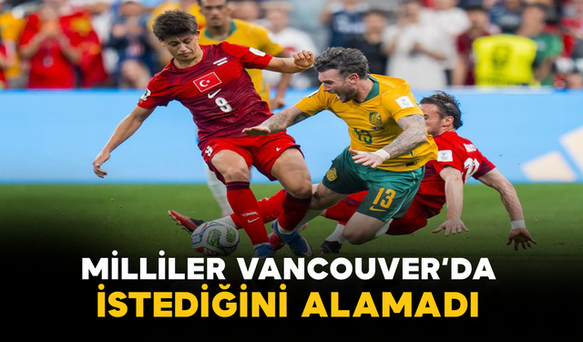 Milliler Vancouver’da İstediğini Alamadı